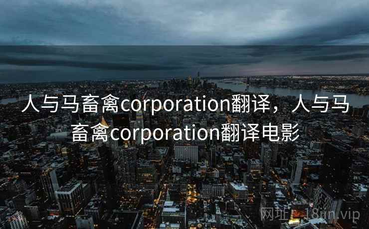 人与马畜禽corporation翻译，人与马畜禽corporation翻译电影