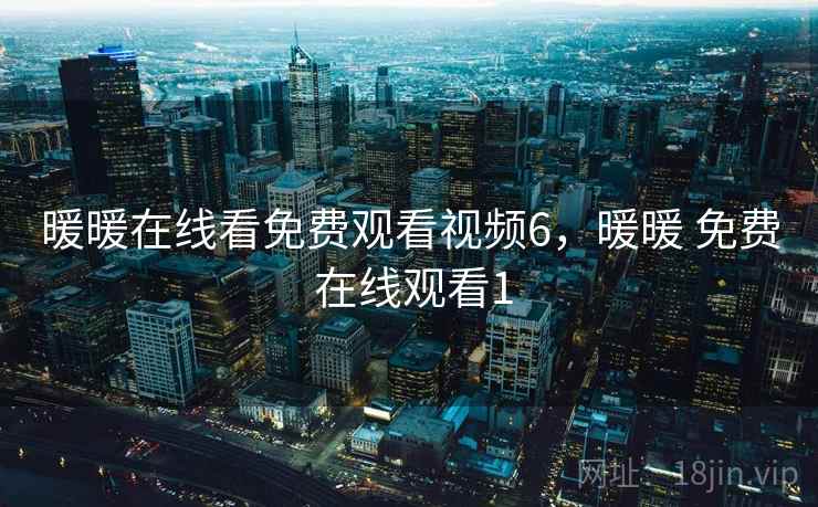 暖暖在线看免费观看视频6，暖暖 免费 在线观看1
