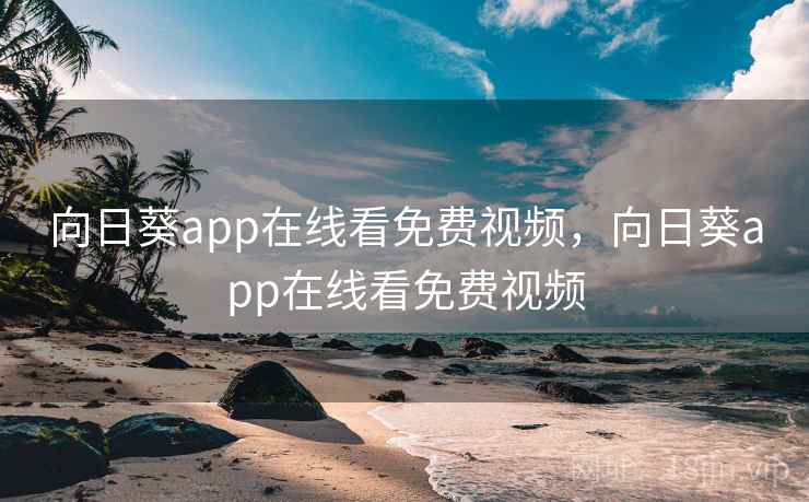 向日葵app在线看免费视频，向日葵app在线看免费视频