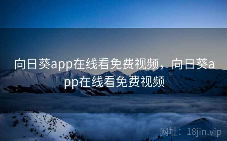 向日葵app在线看免费视频，向日葵app在线看免费视频