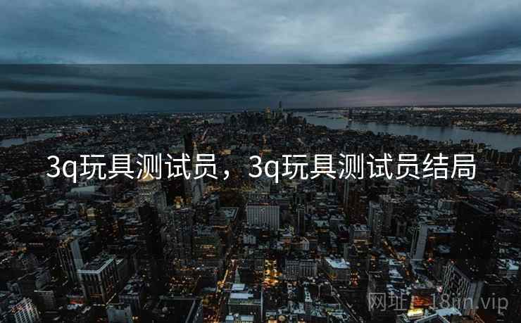 3q玩具测试员，3q玩具测试员结局
