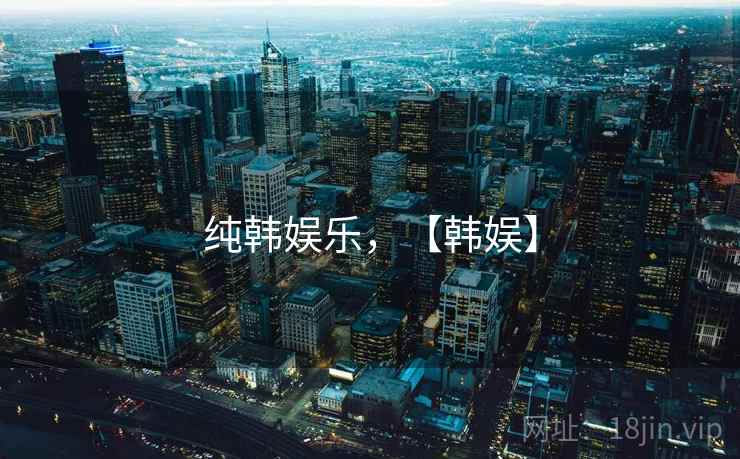 纯韩娱乐，【韩娱】