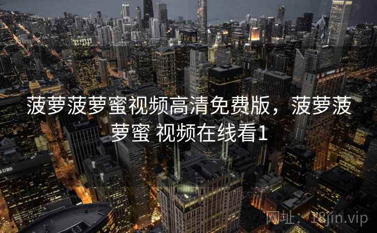 菠萝菠萝蜜视频高清免费版，菠萝菠萝蜜 视频在线看1