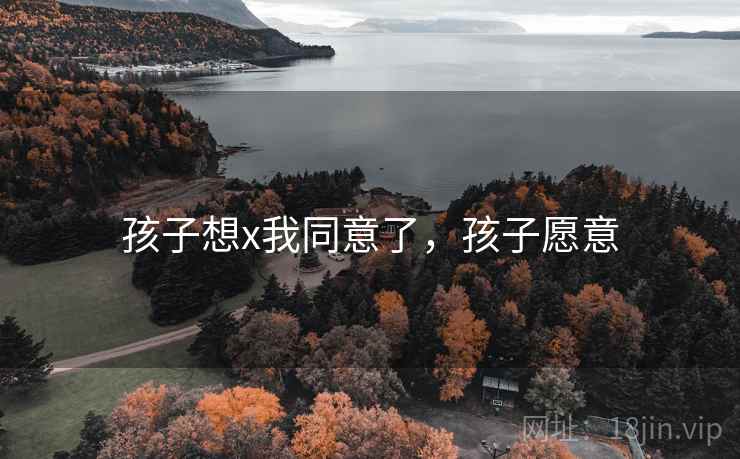 孩子想x我同意了，孩子愿意