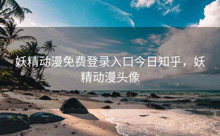 妖精动漫免费登录入口今日知乎，妖精动漫头像