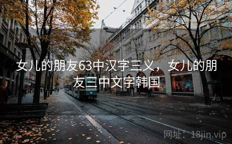 女儿的朋友63中汉字三义，女儿的朋友三中文字韩国