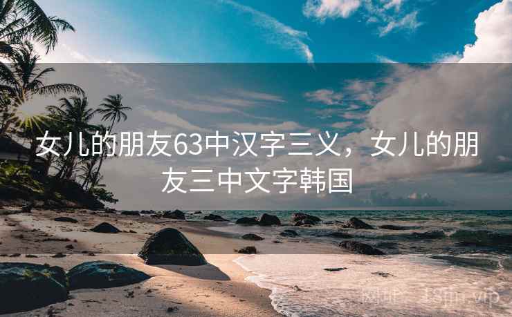 女儿的朋友63中汉字三义，女儿的朋友三中文字韩国